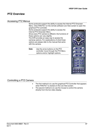 Page 87HRDP DVR User Guide 
 
________________________________________________________________________\
______________________ 
Document 800 -06801   Rev D  87 
02/11  
PTZ Overview  
 
Accessing PTZ Menus  
Some protocols support the ability to access  the Internal PTZ Onscreen 
Menu. Click PAN/TILT on the remote software Live View screen to open the 
graphical PTZ controller.  
Some protocols support the ability to access the 
Internal PTZ Onscreen Menu.   
Since every PTZ camera is different, the functions...