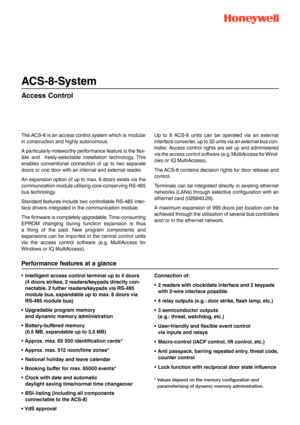 Page 1
ACS-8-System
Access Control
The ACS-8 is an access control system which is modular
in construction and highly autonomous.
A particularly noteworthy performance feature is the flex-
ible and  freely-selectable installation technology. This
enables conventional connection of up to two separate
doors or one door with an internal and external reader.
An expansion option of up to max. 8 doors exists via the
communication module utilising core-conserving RS-485
bus technology.
Standard features include two...