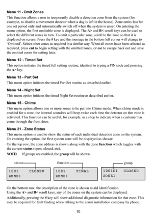 Page 1410 Menu 11 - Omit Zones
This function allows a user to temporarily disable a detection zone from the system (for
example, to disable a movement detector when a dog is left in the house). Zone omits last for
one set period only and automatically switch off when the system is unset. On entering the
menu option, the first omittable zone is displayed. The A> and B< scroll keys can be used to
select the different zones in turn. To omit a particular zone, scroll to the zone so that it is
displayed on screen....