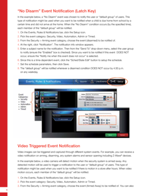 Page 66
Video Triggered Event Notification
Video images can be triggered and captured through different system events. For example, you can receive a 
video notification on arming, disarming, any system alarms and sensor \
opening including Z-Wave
® devices. 
In the example below, a video camera will detect motion when the security system is armed aw\
ay. Any 
detected motion will be used to trigger a notification to the user or \
“default group” of users. This type of 
notification might be used when you want...