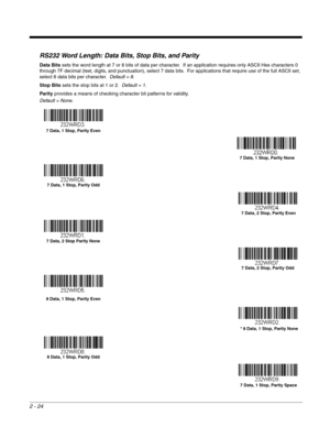 Page 442 - 24
RS232 Word Length: Data Bits, Stop Bits, and Parity
Data Bits sets the word length at 7 or 8 bits of data per character.  If an application requires only ASCII Hex characters 0 
through 7F decimal (text, digits, and punctuation), select 7 data bits.  For applications that require use of the full ASCII set, 
select 8 data bits per character.  Default = 8.
Stop Bits sets the stop bits at 1 or 2.  Default = 1.
Parity provides a means of checking character bit patterns for validity.
Default = None.
7...