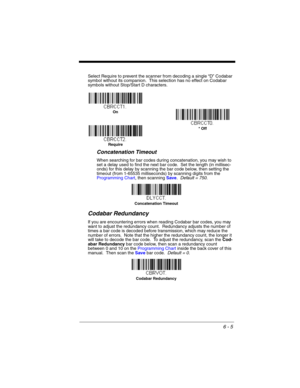 Page 1056 - 5
Select Require to prevent the scanner from decoding a single “D” Codabar 
symbol without its companion.  This selection has no effect on Codabar 
symbols without Stop/Start D characters.
Concatenation Timeout
When searching for bar codes during concatenation, you may wish to 
set a delay used to find the next bar code.  Set the length (in millisec-
onds) for this delay by scanning the bar code below, then setting the 
timeout (from 1-65535 milliseconds) by scanning digits from the 
Programming...