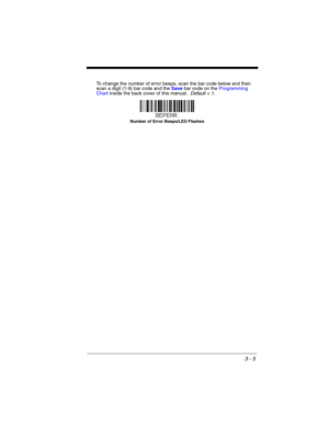 Page 613 - 5
To change the number of error beeps, scan the bar code below and then 
scan a digit (1-9) bar code and the Save bar code on the Programming 
Chart inside the back cover of this manual.  Default = 1.
Number of Error Beeps/LED Flashes 