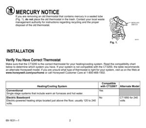 Page 269-1631—1 2
MERCURY NOTICEIf you are removing an old thermostat that contains mercury in a sealed tube 
(Fig. 1), do not place the old thermostat in the trash. Contact your local waste 
management authority for instructions regarding recycling and the proper 
disposal of the old thermostat.
 INSTALLATION
Verify You Have Correct Thermostat
Make sure that the CT3200 is the correct thermostat for your heating/cooling system. Read the compatibility chart 
below to determine which system you have. If your...