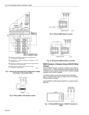 Page 8TZ-4 TOTALZONE® ZONE CONTROL PANEL
68-0259-1 8
Fig. 7. Heat pump thermostat with 3-stage heat, 2-stage 
cool single Y thermostat wiring.
Fig. 8. Wiring ARD or ZD damper to panel.Fig. 9. Wiring AOBD damper to panel.
Fig. 10. Wiring two AOBD dampers in parallel.
MARD Dampers or Dampers Using an ML6161 Motor 
Actuator
Wire the MARD Damper or ML6161 Actuator to the panel as 
shown in Fig. 11. These are floating control actuators, but are 
controlled as two-position devices on the TZ-4 panel. Multiple...