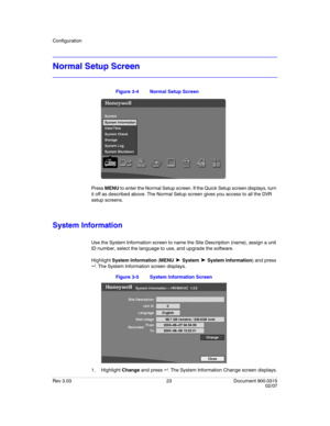 Page 41Configuration
Rev 3.03 23 Document 900.0315
02/07
Normal Setup Screen
Figure 3-4 Normal Setup Screen
Press MENU to enter the Normal Setup screen. If the Quick Setup screen displays, turn 
it off as described above. The Normal Setup screen gives you access to all the DVR 
setup screens.
System Information
Use the System Information screen to name the Site Description (name), assign a unit 
ID number, select the language to use, and upgrade the software. 
Highlight System Information (MENU 
➤ System ➤...