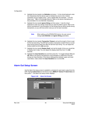 Page 58Configuration
Rev 3.03 40 Document 900.0315
02/07
8. Highlight the box beside Line Delimiter and press  . In the virtual keyboard, enter 
the character(s) that the device uses to indicate the end of a line. Control 
characters can be created using ^and a capital letter (for example, ^J for NL 
[New Line], ^M for CR [Carriage Return]). Refer to the device manufacturer’s 
documentation for Line Delimiter character(s).
9. Highlight the box beside Ignore String and then press  . Use the virtual 
keyboard...