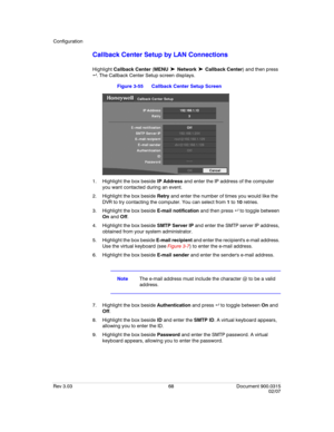 Page 86Configuration
Rev 3.03 68 Document 900.0315
02/07
Callback Center Setup by LAN Connections 
Highlight Callback Center (MENU ➤ Network ➤ Callback Center) and then press 
 . The Callback Center Setup screen displays.
Figure 3-55 Callback Center Setup Screen
1. Highlight the box beside IP Address and enter the IP address of the computer 
you want contacted during an event.
2. Highlight the box beside Retry and enter the number of times you would like the 
DVR to try contacting the computer. You can select...