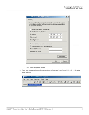 Page 15Connecting to the Web Server
Connecting to the Web Server
NetAXS™ Access Control Unit User’s Guide, Document 800-04410, Revision A 5
j. Click OK to accept the entries.
3. Open your browser (Internet Explorer shown below), and enter https://192.168.1.150 as the 
target address. 