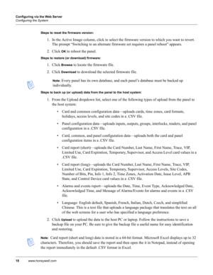 Page 2818www.honeywell.com Configuring via the Web Server
Configuring the System
Steps to reset the firmware version:
1. In the Active Image column, click to select the firmware version to which you want to revert. 
The prompt “Switching to an alternate firmware set requires a panel reboot” appears.
2. Click 
OK to reboot the panel.
Steps to restore (or download) firmware:
1. Click Browse to locate the firmware file.
2. Click 
Download to download the selected firmware file.
Note: Every panel has its own...