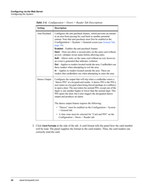 Page 4434www.honeywell.com Configuring via the Web Server
Configuring the System
2. Click Card Formats at the side of the tab. A card format tells the panel how the card number 
will be read. The panel supplies the format to the card readers. Then, the card readers can 
correctly read the card.
Anti-Passback Configures the anti-passback feature, which prevents an entrant 
to an area from passing his card back to another potential 
entrant. Note that anti-passback must first be enabled at the 
Configuration >...