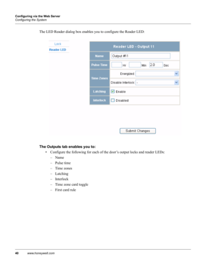 Page 5040www.honeywell.com Configuring via the Web Server
Configuring the System
The LED Reader dialog box enables you to configure the Reader LED:
The Outputs tab enables you to: 
• Configure the following for each of the door’s output locks and reader LEDs:
–Name
– Pulse time
– Time zones
– Latching
–Interlock
– Time zone card toggle
– First card rule 