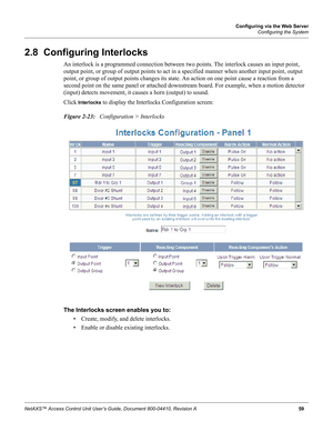 Page 69Configuring via the Web Server
Configuring the System
NetAXS™ Access Control Unit User’s Guide, Document 800-04410, Revision A 59
2.8  Configuring Interlocks
An interlock is a programmed connection between two points. The interlock causes an input point, 
output point, or group of output points to act in a specified manner when another input point, output 
point, or group of output points changes its state. An action on one point cause a reaction from a 
second point on the same panel or attached...