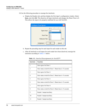 Page 8272www.honeywell.com Configuring via WIN-PAK
Adding a New NetAXS™ Panel
10. Use the following procedure to reassign the interlocks:
a. Display the Readers tab, and then display the first input’s configuration window. Select 
None, and click OK. This dissolves all input interlocks and changes the Shunt Time to 0. 
This allows the input to be properly redefined for use with NetAXS.
b. Repeat the preceding step for each input for each reader on this tab.
c. After all interlocks on all inputs for each reader...