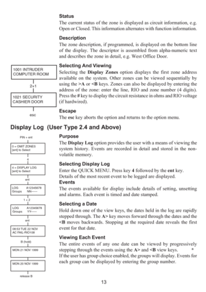 Page 2113 Status
The current status of the zone is displayed as circuit information, e.g.
Open or Closed. This information alternates with function information.
Description
The zone description, if programmed, is displayed on the bottom line
of the display. The descriptor is assembled from alpha-numeric text
and describes the zone in detail, e.g. West Office Door.
Selecting And Viewing
Selecting the Display Zones option displays the first zone address
available on the system. Other zones can be viewed...