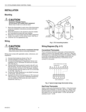Page 4TZ-3 TOTALZONE® ZONE CONTROL PANEL
68-0223-2 4
INSTALLATION
Mounting
CAUTION
Equipment Damage Hazard.   
Do not mount TZ-3 inside HVAC equipment
Mount onl
y on wall or on cold air return
1.
Mount the thermostats in each zone of the livin
g space 
usin
g the installation instructions provided with each 
thermostat.
2.
Mount the dam
pers in the ductwork using the installa-
tion instructions 
provided with each damper.
3.
Mount the TZ-3 zone panel near the HVAC equipment; 
locate it on a wall or on the...