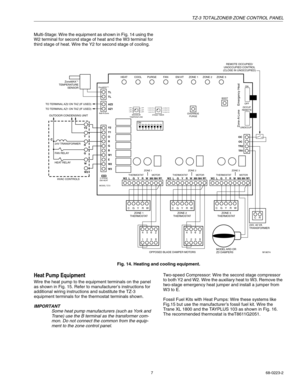Page 7TZ-3 TOTALZONE® ZONE CONTROL PANEL
7 68-0223-2
Multi-Stage: Wire the equipment as shown in Fig. 14 using the 
W2 terminal for second stage of heat and the W3 terminal for 
third sta
ge of heat. Wire the Y2 for second stage of cooling.
Fig. 14. Heating and cooling equipment.
Heat Pump Equipment
Wire the heat pump to the equipment terminals on the panel 
as shown in Fi
g. 15. Refer to manufacturer’s instructions for 
additional wiring instructions and substitute the TZ-3 
equipment terminals for the...
