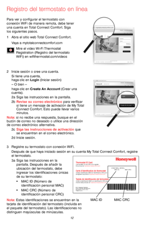 Page 4269-2715EF—07 12
Registro del termostato en línea
M31570
Para ver y configurar el termostato con 
conexión WiFi de manera remota, debe tener 
una cuenta en Total Connect Comfort. Siga 
los siguientes pasos.
1 Abra el sitio web Total Connect Comfort.
Vaya a mytotalconnectcomfort.com
Mire el video Wi-Fi Thermostat  
Registration (Registro del termostato  
WiFi) en wifithermostat.com/videos
3 Registre su termostato con conexión WiFi.
Después de que haya iniciado sesión en su cuenta My Total Connect Comfort,...