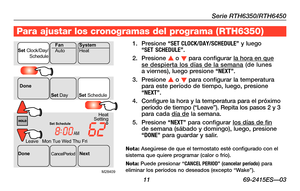 Page 41Serie RTH6350/RTH6450
 11 69-2415ES—03
Para ajustar los cronogramas del programa ( RTH6350)
1. Presione “SET CLOCK/DAY/SCHEDULE\X\b y luego  “SET SCHEDULE\b.
2. Presione s o t para configurar la hora en que se despierta los días de la semana (de lunes  a viernes), luego presione “NEXT\b.
3. Presione s o t para configurar la temperatura para este período de tiempo, luego, presione “NEXT\b.
4. Configure la hora y la temperatura para el próximo período	 de	tiempo	 (“Leave”).	 Repita	los	pasos	 2	y	3	para...