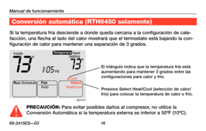 Page 46Manual de funcionamiento
69-2415ES—03 16
Acerca de su nuevo termostato
Si la temperatura fría desciende a donde queda cercana a la configuración de cale-
facción, una flecha al lado del calor mostrará que el termostato e\
stá bajando la con-
figuración de calor para mantener una separación de 3 grados.
Conversión automática ( RTH6450 solamente)
Run Schedule
Auto Cool
Fan Select
Heat/Coo l
Heat
Setting
Inside
PM
73731:
05
Te mporary
M27477
PRECAUCIÓN: Para evitar posibles daños al compresor, no utilice la...