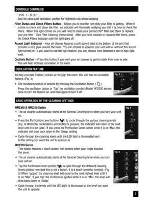 Page 7HFD300 & HFD310 Series 
  The air cleaner automatically starts at the General Cleaning level when you turn your unit on. 
  Press the Purification Level button ( 
 ) to cycle through the various cleaning levels. 
(Fig. 4) When the Purification Level button is pressed, the indicator will move to the next  level until it is on ‘Max’. If you press the Purification Level button while it is on ‘Max’ the indicator will drop back down to the ‘Sleep’ setting. 
  Cycle through the cleaning levels until the LED...