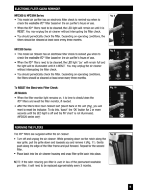 Page 9 9
ELECTRONIC FILTER CLEAN REMINDER
HFD300 & HFD310 Series 
  This model air purifier has an electronic filter check to remind you when to check the washable ifD
® filter based on the air purifier’s hours of use. 
  When the ifD
® filters need to be cleaned, the LED light will remain on until it is 
RESET. You may unplug the air cleaner without interrupting the filter check. 
  You should periodically check the filter. Depending on operating conditions, the  filters should be cleaned at least once...