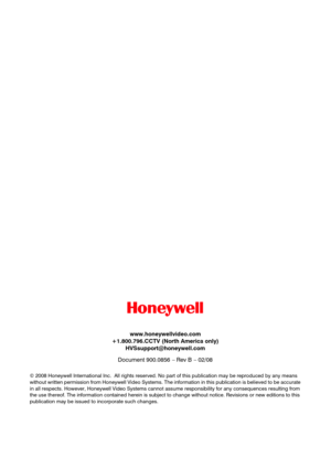 Page 156www.honeywellvideo.com
+1.800.796.CCTV (North America only)
HVSsupport@honeywell.com
© 2008 Honeywell International Inc.  All rights reserved. No part of this publication may be reproduced by any means 
without written permission from Honeywell Video Systems. The information in this publication is believed to be accurate 
in all respects. However, Honeywell Video Systems cannot assume responsibility for any consequences resulting from 
the use thereof. The information contained herein is subject to...