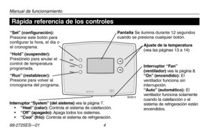 Page 3269-2725ES—01 4
Acerca de su nuevo termostato
Manual de funcionamiento
Ajuste de la temperatura (vea las páginas 13 a 14)
Interruptor “Fan” (ventilador) vea la página 8.“On” (encendido): El ventilador funciona sin interrupción.“Auto” (automático): El ventilador funciona solamente cuando la calefacción o el sistema de refrigeración están encendidos. 
“Set” (configuración): Presione este botón para configurar la hora, el día o el cronograma.
“Hold” (suspender): Presiónelo para anular el control de...