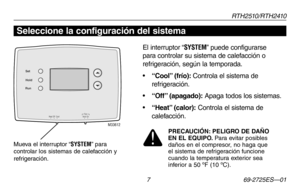 Page 35RT H 2 510 / RT H 2410
 7 69-2725ES—01
Acerca de su nuevo termostato
M33612Heat  Off  CoolAuto  OnFanHeat Off  Cool Auto OnFan
Set
Hold
Run
El interruptor “SYSTEM” puede configurarse 
para controlar su sistema de calefacción o 
refrigeración, según la temporada.
•	“Cool” (frío): Controla el sistema de 
refrigeración.
•	“Off” (apagado): Apaga todos los sistemas.
•	“Heat” (calor): Controla el sistema de 
calefacción.
Mueva el interruptor “SYSTEM” para controlar los sistemas de calefacción y refrigeración....