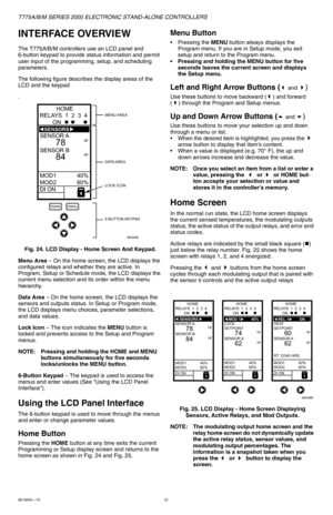 Page 12T775A/B/M SERIES 2000 ELECTRONIC STAND-ALONE CONTROLLERS
62-0254—1312
INTERFACE OVERVIEW
The T775A/B/M controllers use an LCD panel and 
6-button keypad to provide status information and permit 
user input of the programming, setup, and scheduling 
parameters.
The following figure describes the display areas of the 
LCD and the keypad
.
Fig. 24. LCD Display - Home Screen And Keypad.
Menu Area – On the home screen, the LCD displays the 
configured relays and whether they are active. In 
Program, Setup or...