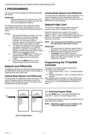 Page 14T775A/B/M SERIES 2000 ELECTRONIC STAND-ALONE CONTROLLERS
62-0254—1314
1. PROGRAMMING
The controller must be programmed before being placed 
into service.
IMPORTANT
During programming, the controller is live at all 
times. For example, the contacts may open and 
close when adjusting the setpoint.
The Programming process uses a hierarchical menu 
structure that is easy to use. You press the 
 and  
arrow buttons to move forward and backward through the 
menus. 
NOTES:
1. The controller interface is...