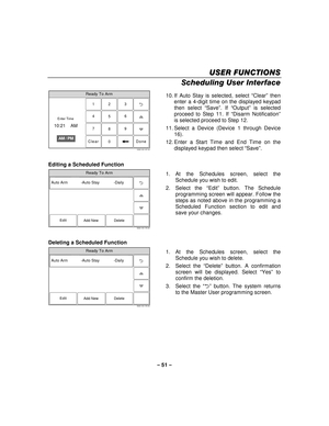 Page 51– 51  – 
USER FUNCTIONS
USER FUNCTIONS USER FUNCTIONS
USER FUNCTIONS 
    
Scheduling User Interface  Ready To Arm
23
1
5 6
4
0 8 9
7
Clear
5000-100-147-V0
AM / PM
Enter Time
10:21    AM
Done
  10. If Auto Stay is selected, select “
Clear” then 
enter a 4-digit time on the displayed keypad 
then select “ Save”. If “ Output ” is selected 
proceed to Step 11. If “ Disarm Notification” 
is selected proceed to Step 12. 
11. Select a Device (Device 1 through Device  16). 
12. Enter a Start Time and End Time...