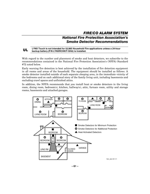 Page 61– 61  – 
FIRE
FIREFIRE FIRE/CO /CO/CO
/CO ALARM SYSTEM ALARM SYSTEM ALARM SYSTEM
 ALARM SYSTEM 
  
 
National Fire Protection Association’s 
Smoke Detector Recommendations 
 
UL
ULUL
UL 
    LYNX Touch is not intended for UL985 Household Fire applications unless a 24-hour 
backup battery (P/N LYNXRCHKIT-SHA) is installed.
 
 
With regard to the number and placement of smoke and heat detectors, we subscribe to the 
recommendations contained in the National Fire Protection Associations (NFPA) Standard 
#72...