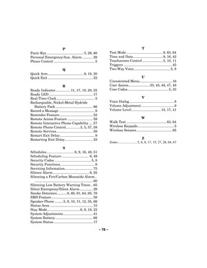 Page 78– 78  – 
 
P 
Panic Key ....................................... 5, 29, 60 
Personal Emergency/Aux. Alarm ........... 29 
Phone Control ............................................ 5   
Q 
Quick Arm ...................................... 9, 18, 20 
Quick Exit ................................................ 22   
R 
Ready Indicator................ 11, 17, 18, 20, 25 
Ready LED ............................................... 17 
Real-Time Clock......................................... 5 
Rechargeable,...