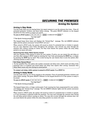 Page 17– 17 – 
SECURING THE PREMISES
SECURING THE PREMISESSECURING THE PREMISES SECURING THE PREMISES 
    
Arming the System  
Arming in Stay Mode 
Use this mode when you are staying home, but expect someone to use the entrance door later.  Close all 
protected perimeter windows and doors before arming.  The green READY indicator on the keypad 
should be lit if the system is ready to be armed. 
To arm in STAY mode: 
                       + STAY  or press and hold 
STAY **
 
  Your User code** 
** See Quick...