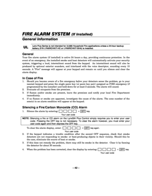 Page 42– 42 – 
FIRE ALARM SYSTEM 
FIRE ALARM SYSTEM FIRE ALARM SYSTEM  FIRE ALARM SYSTEM (If Installed) 
    
General Information 
 
UL
ULUL UL 
    Lynx Plus Series is not intended for UL985 Household Fire applications unless a 24-hour backup 
battery (P/N LYNXRCHKIT-HC or LYNXRCHKIT-SHA) is installed. 
 
General  
Your fire alarm system (if installed) is active 24 hours a day, providing continuous protection. In the 
event of an emergency, the installed smoke and heat detectors will automatically activate...