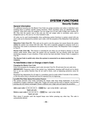 Page 45– 45 – 
SYSTEM FUNCTIONS
SYSTEM FUNCTIONSSYSTEM FUNCTIONS SYSTEM FUNCTIONS 
    
Security Codes 
General Information 
For additional security you (the Master User Code) can assign secondary user codes to individual users 
enabling them to perform specific system functions. These secondary users are identified by user 
numbers when their codes are assigned. You can assign up to 6 user codes (2-digit user numbers 03-
08). Note that the master user is the only one who can assign codes to secondary users,...