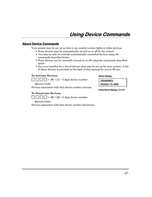 Page 27 
 
– 27 – 
Us
UsUs
Using Device Commands
ing Device Commandsing Device Commands
ing Device Commands 
  
 
 
About Device Commands
About Device Commands About Device Commands
About Device Commands 
  
 
Your system may be set up so that it can control ce
rtain lights or other devices. 
    Some devices may be automatically turned on or off  by the system. 
    You may be able to override automatically controll ed devices using the 
commands described below. 
    Some devices can be manually turned on...