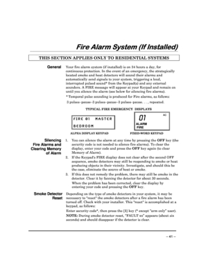 Page 41 
 
– 41 – 
Fire Alarm System (If Installed)
Fire Alarm System (If Installed) Fire Alarm System (If Installed)
Fire Alarm System (If Installed) 
  
 
 
THIS SECTION APPLIES ONLY TO RESIDENTIAL SYSTEMS  
 
General Your fire alarm system (if installed) is on 24 hour
s a day, for 
continuous protection. In the event of an emergency , the strategically 
located smoke and heat detectors will sound their a larms and 
automatically send signals to your system, triggeri ng a loud, 
interrupted pulsed sound* from...