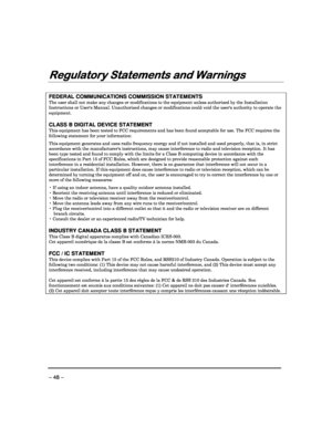 Page 48 
 
– 48 – 
Regulatory Statemen
Regulatory Statemen Regulatory Statemen
Regulatory Statements and Warnings
ts and Warningsts and Warnings
ts and Warnings 
  
 
   
FEDERAL COMMUNICATIONS COMMISSION STATEMENTS 
The user shall not make any changes or modification
s to the equipment unless authorized by the Installation Instructions or Users Manual. Unauthorized changes  or modifications could void the users authority to operate the equipment. 
 
CLASS B DIGITAL DEVICE STATEMENT 
This equipment has been...