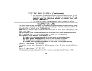 Page 25–25–
TESTING THE SYSTEM (Continued)
7 . After all protection points have been checked and restored, there should be no zone
identification numbers displayed. If a problem is experienced with any
protection point (no confirming sounds, no display), CALL FOR
SERVICE IMMEDIATELY.
8 . Turn off the Test mode by entering the security code and pressing the OFF key.
PAGING FEATURE
If the paging feature has been programmed for your system, your pager will respond to certain conditions as they
occur in your system...