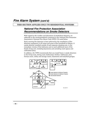 Page 48 
 
– 48 – 
Fire Alarm System (cont’d) 
THIS SECTION APPLIES ONLY TO RESIDENTIAL SYSTEMS  
 
National Fire Protection Association  
Recommendations on Smoke Detectors 
  
With regard to the number and placement of smoke/he at detectors, we 
subscribe to the recommendations contained in the N ational Fire Protection 
Associations National Fire Alarm Code (NFPA 72) no ted below. 
Early warning fire detection is best achieved by th e installation of fire 
detection equipment in all rooms and areas of the h...