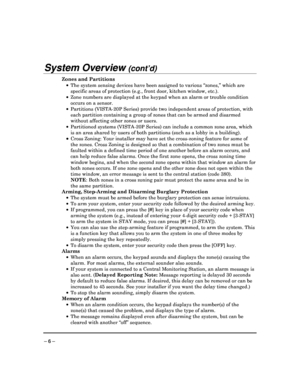 Page 6 
 
– 6 – 
System Overview (cont’d)  
Zones and Partitions      The system sensing devices have been assigned to v arious “zones,” which are 
specific areas of protection (e.g., front door, kit chen window, etc.).  
    Zone numbers are displayed at the keypad when an a larm or trouble condition 
occurs on a sensor. 
    Partitions (VISTA-20P Series) provide two independ ent areas of protection, with 
each partition containing a group of zones that can  be armed and disarmed 
without affecting other...