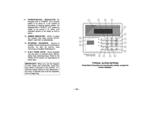 Page 13– 13 –
14.POWER/READY INDICATOR: On
keypads with a “POWER” LED, primary
power is on when lit. If off, system is
operating on backup battery power. On
keypads with a “READY” LED, system is
ready to be armed if lit, while unlit
indicates system is not ready (a zone is
open).
15.ARMED INDICATOR:  (RED) Lit when
the system has been armed (STAY,
AWAY, INSTANT or MAXIMUM).
16.INTERNAL SOUNDER:  Source of
audible internal warning and confirmation
sounds, as well as alarms (see
Summary of Audible...
