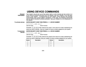 Page 25– 25 –
USING DEVICE COMMANDS
General
InformationYour system may be set up so that certain lights or other devices can be turned on or
off by using the device command from the keypad. Ask your installer if this has been
done in your system.  If programmed for your system, some devices may activate
automatically upon certain system conditions. In this case, the following commands
can be used to override the device activation. See your installer for a full explanation of
this feature.
To activate devices...