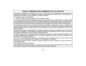 Page 43– 43 –
FEDERAL COMMUNICATIONS COMMISSION (FCC) Part 68 NOTICE
This equipment complies with Part 68 of the FCC rules. On the front cover of this equipment is a label that contains,among other information, the FCC registration number and ringer equivalence number (REN) for this equipment. Ifrequested, this information must be provided to the telephone company.This equipment uses the following jacks:
An RJ31X is used to connect this equipment to the telephone network.
The REN is used to determine the...