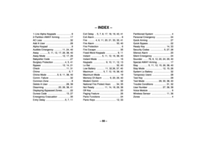 Page 50– 50 –
– INDEX –
1-Line Alpha Keypads  ...................... 9
2-Partition AWAY Arming ................ 17
AC Loss  ......................................... 32
Add A User  ..................................... 28
Alpha Keypad  ................................... 9
Audible Emergency  ............  11, 24, 40
Away ............  5, 11, 12, 17, 26, 38, 40
Away Mode  ........................  12, 17, 26
Babysitter Code  ............................. 27
Burglary Protection  .................  4, 5, 41
Bypass...