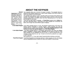 Page 9– 9 –
ABOUT THE KEYPADS
General
IMPORTANT: If the key-pad beeps rapidly uponentering the  premises, itindicates that an alarmhas occurred duringyour absence and anintruder may still be onthe premises. LEAVEIMMEDIATELY andCONTACT THE POLICEfrom a nearby safelocation.
Your keypads allow you to control all system functions. The keypads feature a
telephone style (digital) keypad and a Liquid Crystal Display (LCD) which shows the
nature and location of all occurrences.
The keypads also feature a built-in...