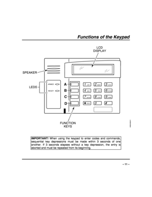 Page 11 
 
– 11 – 
Functions of the Keypad
 
1OFF
4MAX
7INSTANT
READY
2AWAY
5TEST
8CODE
03
STAY
6BYPASS
#
ARMED
READY
6160-00-002-V1
9CHIME
A
B
C
D
SPEAKERLCD
DISPLAY
FUNCTION
KEYS LEDS
 
 
 
IMPORTANT! When using the keypad to enter codes and commands, 
sequential key depressions must be made within 3 seconds of one 
another. If 3 seconds elapses without a key depression, the entry is 
aborted and must be repeated from its beginning.  