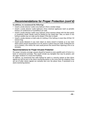 Page 65 
 
– 65 – 
Recommendations for Proper Protection (cont’d) 
In addition, we recommend the following: 
ƒ Install a smoke detector inside every bedroom where a smoker sleeps. 
ƒ Install a smoke detector inside bedrooms where electrical appliances (such as portable 
heaters, air conditioners or humidifiers) are used. 
ƒ Install a smoke detector inside every bedroom where someone sleeps with the door partly 
or completely closed. Smoke could be blocked by the closed door. Also, an alarm in the 
hallway...